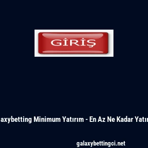 Galaxybetting Minimum Yatırım - En Az Ne Kadar Yatırılır