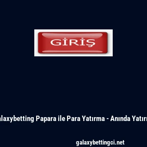 Galaxybetting Papara ile Para Yatırma - Anında Yatırım