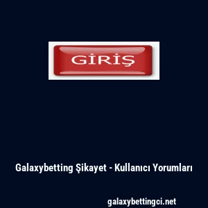 Galaxybetting Şikayet - Kullanıcı Yorumları